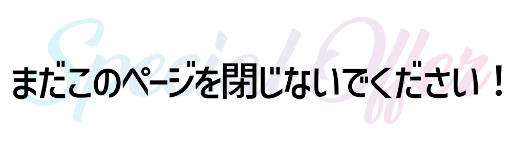 まだこのページを閉じないでください！