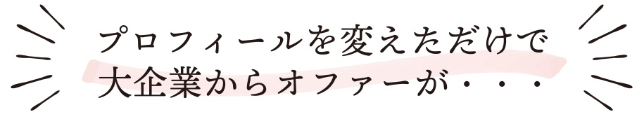 プロフィールを変えただけで大企業からオファーが・・・