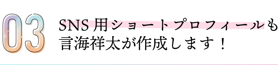 SNS用ショートプロフィールも言海祥太が作成します！
